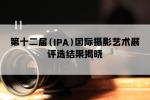 国际摄影协会（IPA）第十二届国际摄影艺术展评选结果揭晓